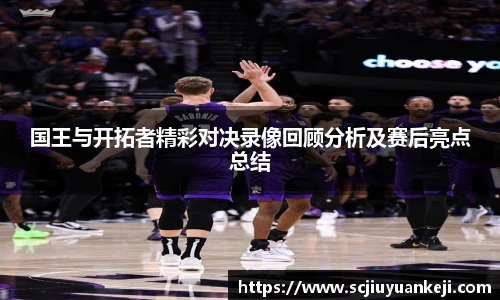 国王与开拓者精彩对决录像回顾分析及赛后亮点总结