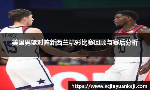 美国男篮对阵新西兰精彩比赛回顾与赛后分析