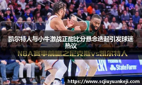 凯尔特人与小牛激战正酣比分悬念迭起引发球迷热议