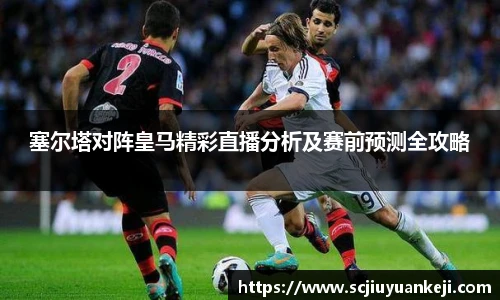 塞尔塔对阵皇马精彩直播分析及赛前预测全攻略